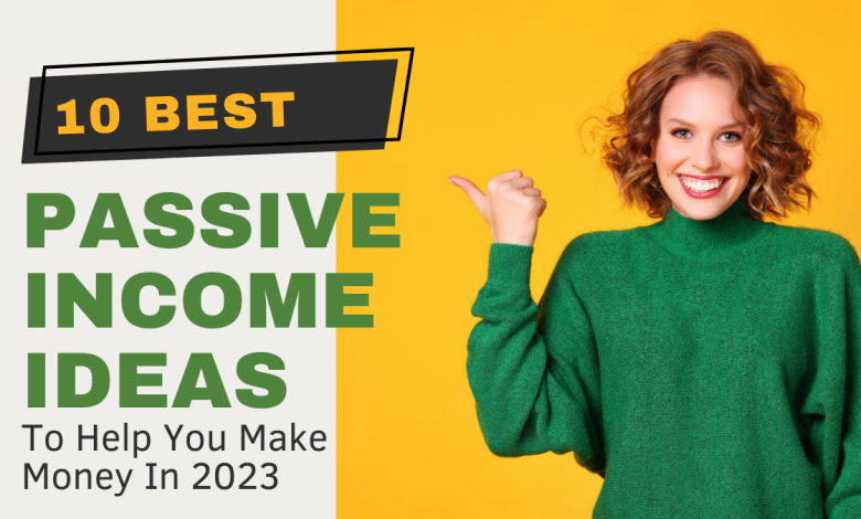 10 Passive Income Ideas To Help You Make Money In 2023